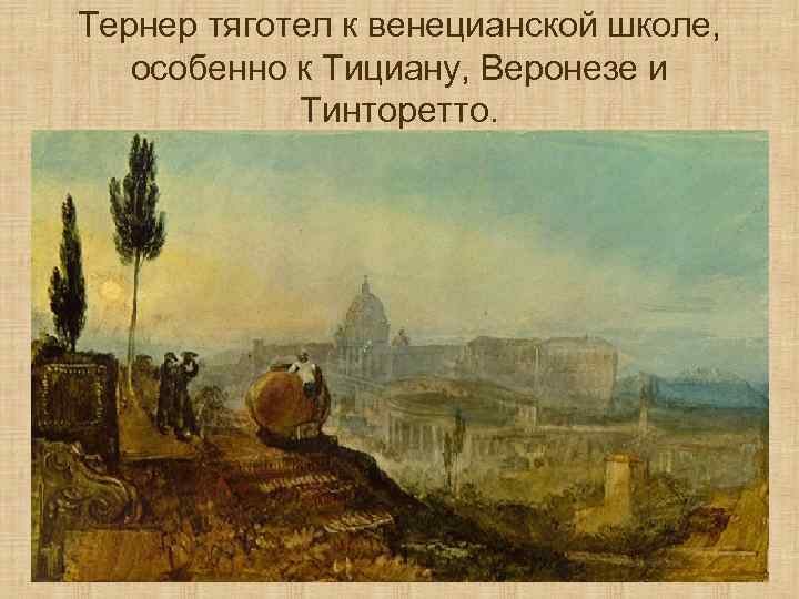 Тернер тяготел к венецианской школе, особенно к Тициану, Веронезе и Тинторетто. 