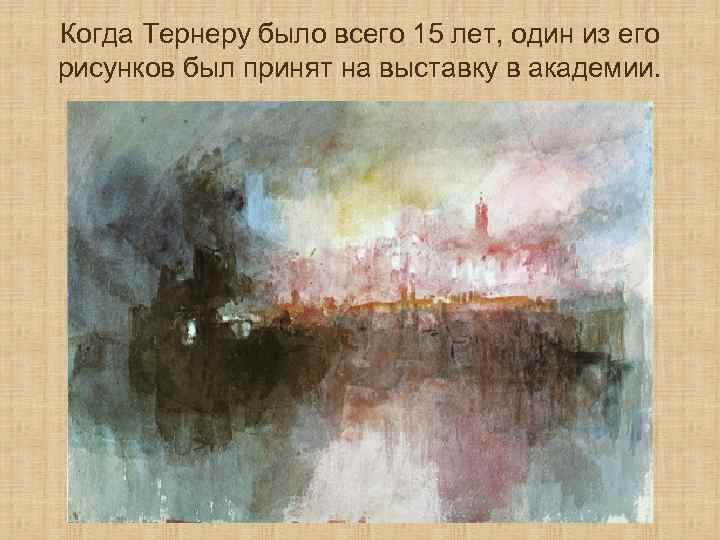 Когда Тернеру было всего 15 лет, один из его рисунков был принят на выставку