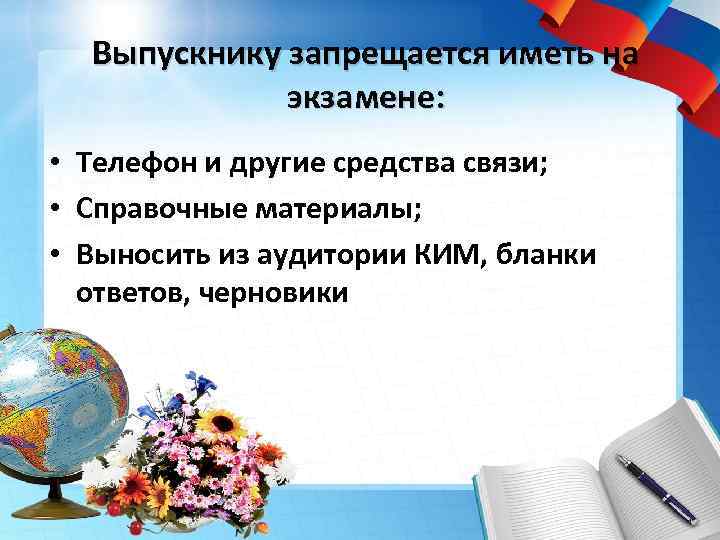 Выпускнику запрещается иметь на экзамене: • Телефон и другие средства связи; • Справочные материалы;