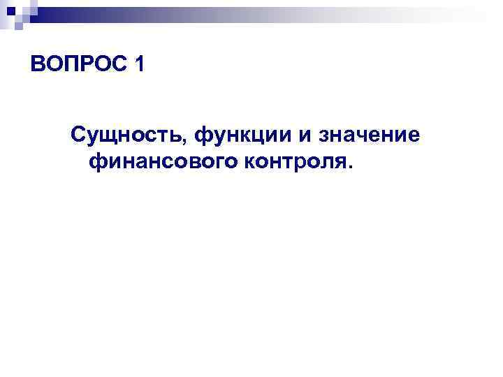 ВОПРОС 1 Сущность, функции и значение финансового контроля. 