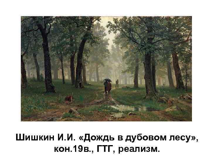 Шишкин И. И. «Дождь в дубовом лесу» , кон. 19 в. , ГТГ, реализм.