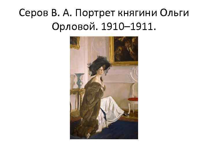 Серов В. А. Портрет княгини Ольги Орловой. 1910– 1911. 