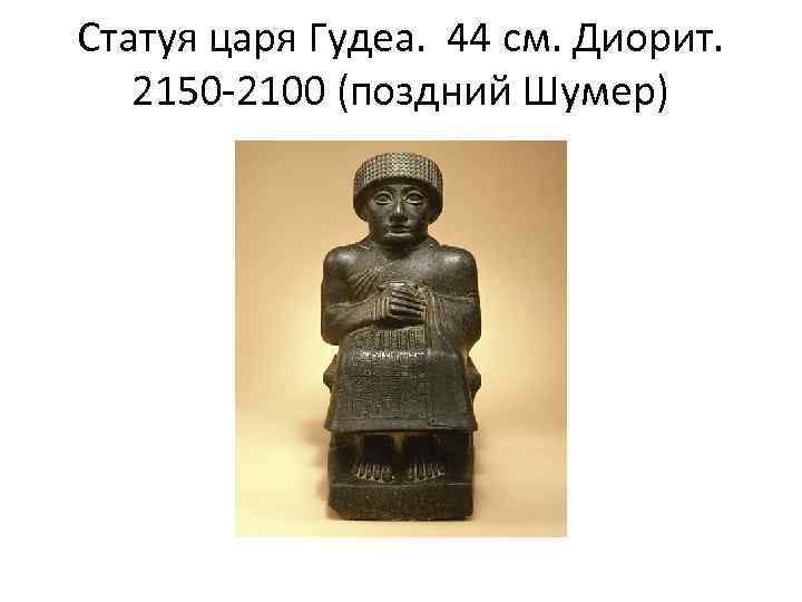 Статуя царя Гудеа. 44 см. Диорит. 2150 -2100 (поздний Шумер) 