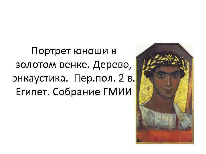 Портрет юноши в золотом венке. Дерево, энкаустика. Пер. пол. 2 в. Египет. Собрание ГМИИ