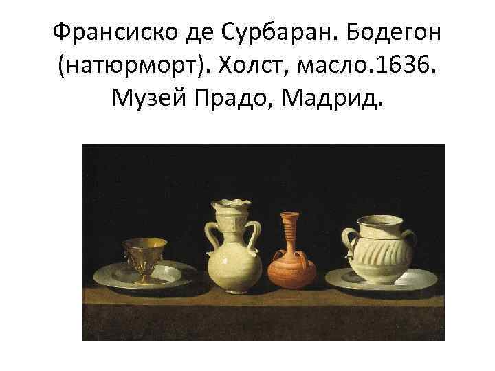 Франсиско де Сурбаран. Бодегон (натюрморт). Холст, масло. 1636. Музей Прадо, Мадрид. 