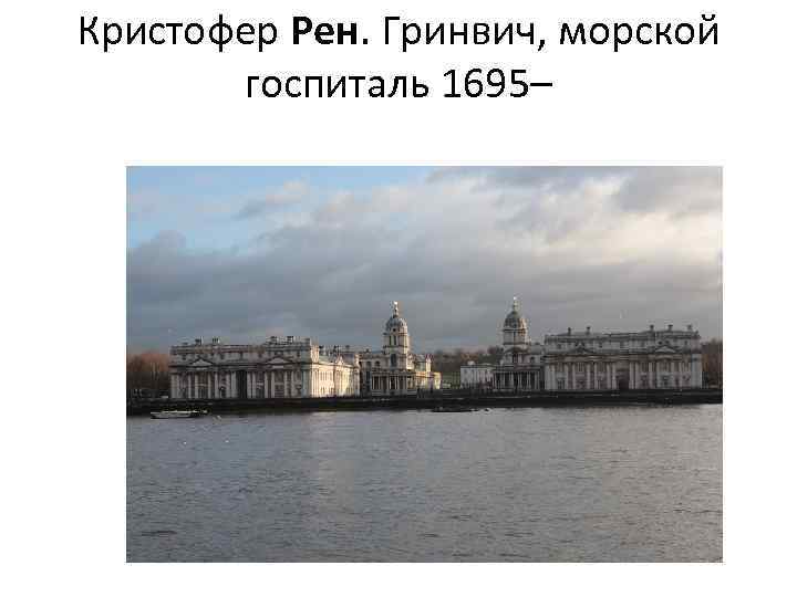 Кристофер Рен. Гринвич, морской госпиталь 1695– 