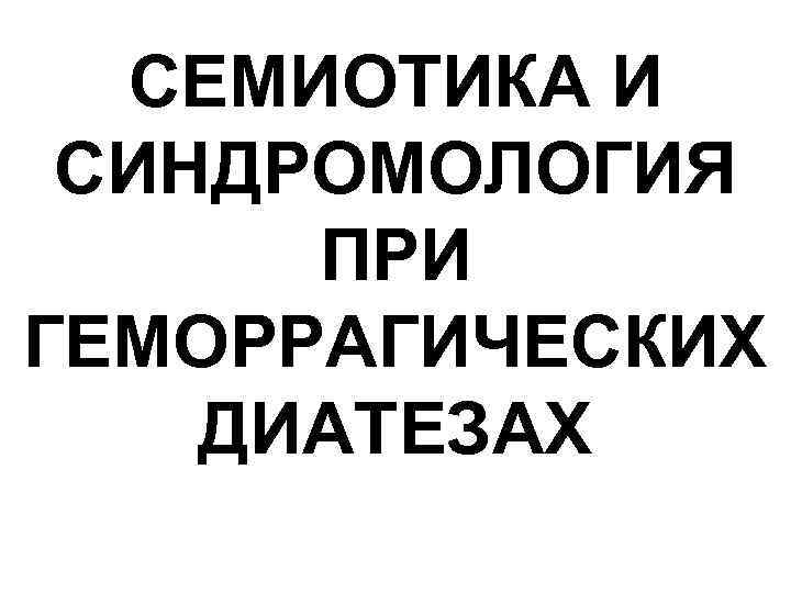 СЕМИОТИКА И СИНДРОМОЛОГИЯ ПРИ ГЕМОРРАГИЧЕСКИХ ДИАТЕЗАХ 