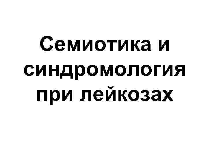 Семиотика и синдромология при лейкозах 