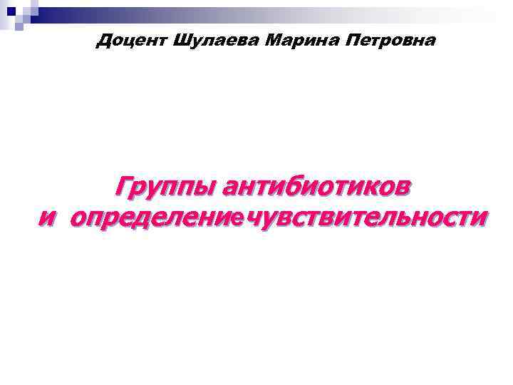 Доцент Шулаева Марина Петровна Группы антибиотиков и определениечувствительности 