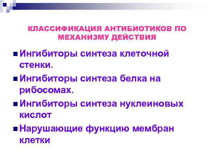 КЛАССИФИКАЦИЯ АНТИБИОТИКОВ ПО МЕХАНИЗМУ ДЕЙСТВИЯ n Ингибиторы синтеза клеточной стенки. n Ингибиторы синтеза белка