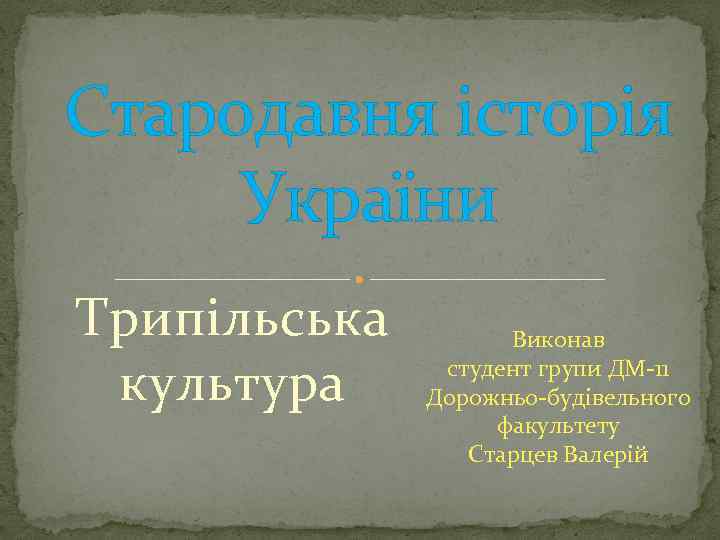 Стародавня історія України Трипільська культура Виконав студент групи ДМ-11 Дорожньо-будівельного факультету Старцев Валерій 