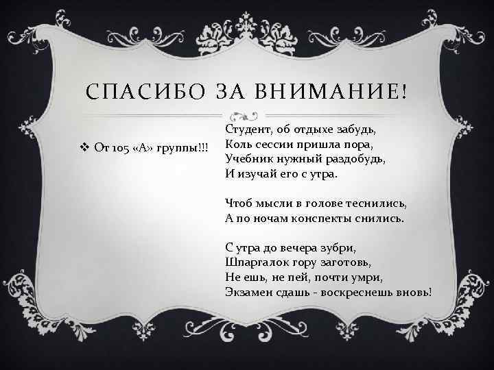 СПАСИБО ЗА ВНИМАНИЕ! v От 105 «А» группы!!! Студент, об отдыхе забудь, Коль сессии