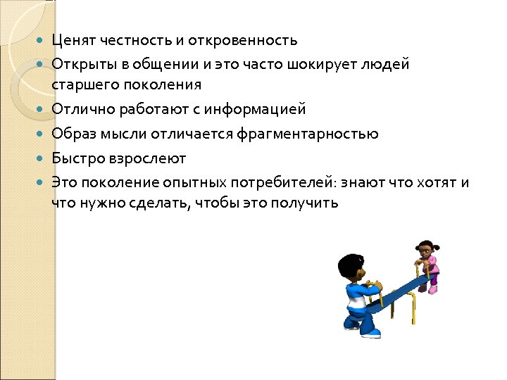  Ценят честность и откровенность Открыты в общении и это часто шокирует людей старшего