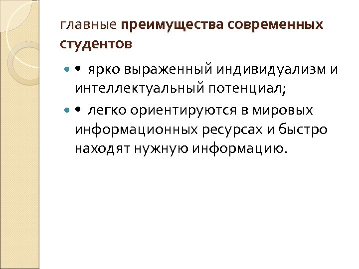 главные преимущества современных студентов • ярко выраженный индивидуализм и интеллектуальный потенциал; • легко ориентируются
