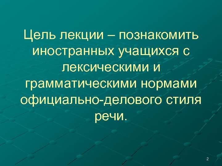 Цель лекции – познакомить иностранных учащихся с лексическими и грамматическими нормами официально-делового стиля речи.