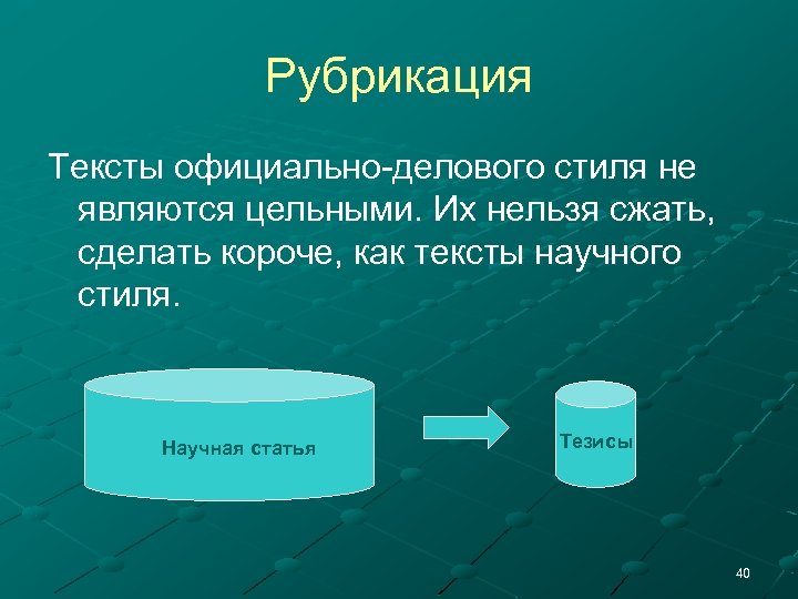 Рубрикация Тексты официально-делового стиля не являются цельными. Их нельзя сжать, сделать короче, как тексты
