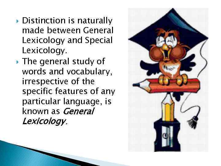  Distinction is naturally made between General Lexicology and Special Lexicology. The general study
