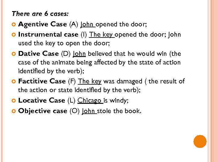 There are 6 cases: Agentive Case (A) John opened the door; Instrumental case (I)