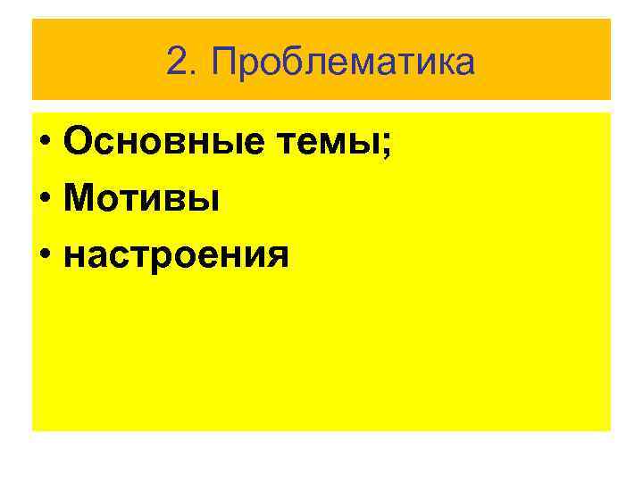 2. Проблематика • Основные темы; • Мотивы • настроения 