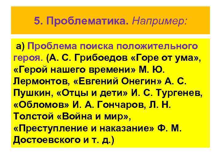 5. Проблематика. Например: а) Проблема поиска положительного героя. (А. С. Грибоедов «Горе от ума»