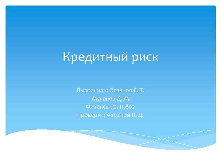 Кредитный риск Выполнили: Оспанов Е. Т. Муканов Д. М. Финансы гр. 11, 802 Проверил: