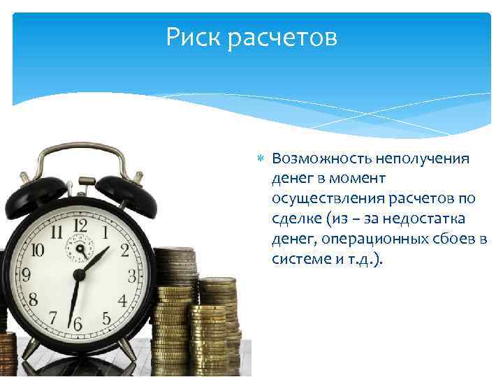 Риск расчетов Возможность неполучения денег в момент осуществления расчетов по сделке (из – за