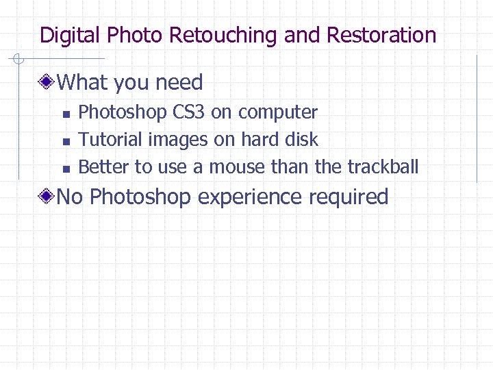 Digital Photo Retouching and Restoration What you need n n n Photoshop CS 3