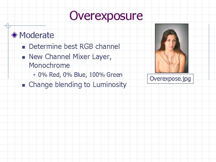 Overexposure Moderate n n Determine best RGB channel New Channel Mixer Layer, Monochrome w