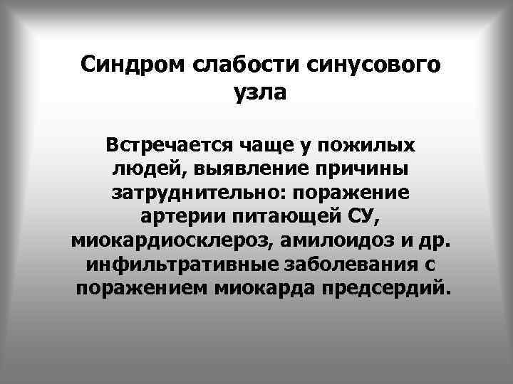 Синдром слабости синусового узла Встречается чаще у пожилых людей, выявление причины затруднительно: поражение артерии