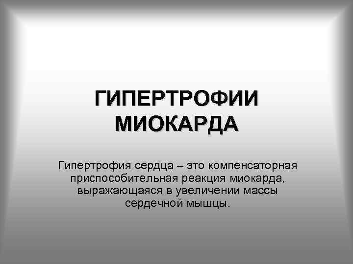 ГИПЕРТРОФИИ МИОКАРДА Гипертрофия сердца – это компенсаторная приспособительная реакция миокарда, выражающаяся в увеличении массы