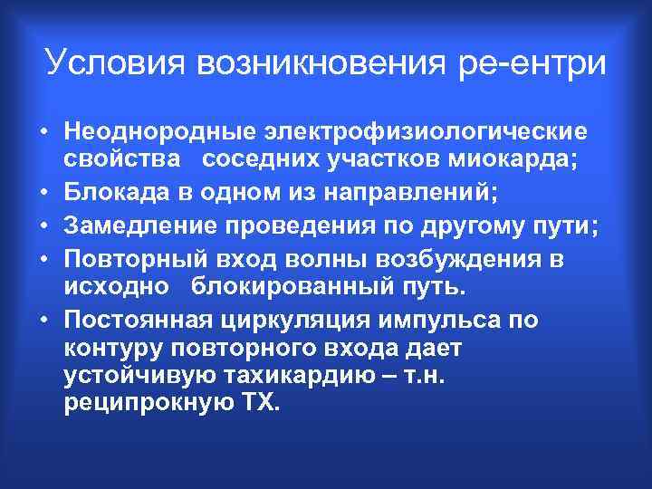 Условия возникновения ре-ентри • Неоднородные электрофизиологические свойства соседних участков миокарда; • Блокада в одном