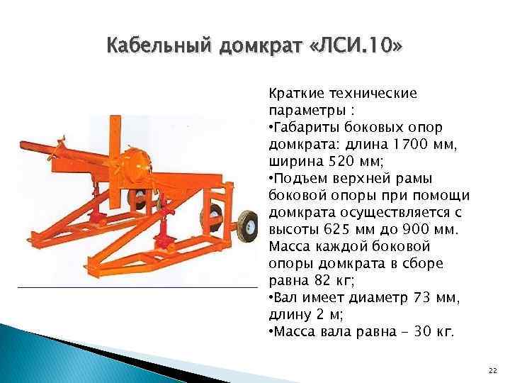 Кабельный домкрат «ЛСИ. 10» Краткие технические параметры : • Габариты боковых опор домкрата: длина