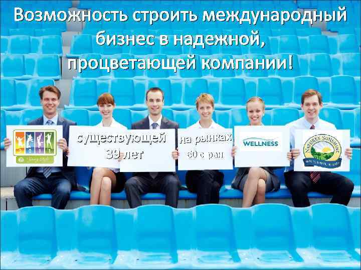 Возможность строить международный бизнес в надежной, процветающей компании! существующей на рынках 60 стран 39