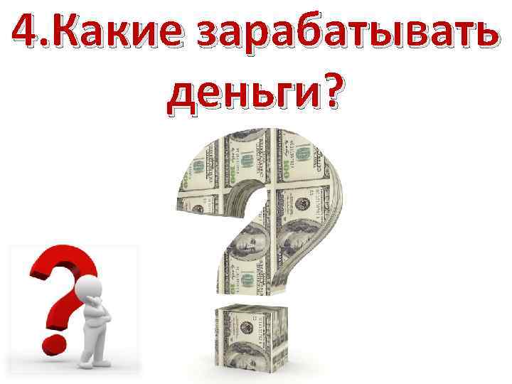 4. Какие зарабатывать деньги? 