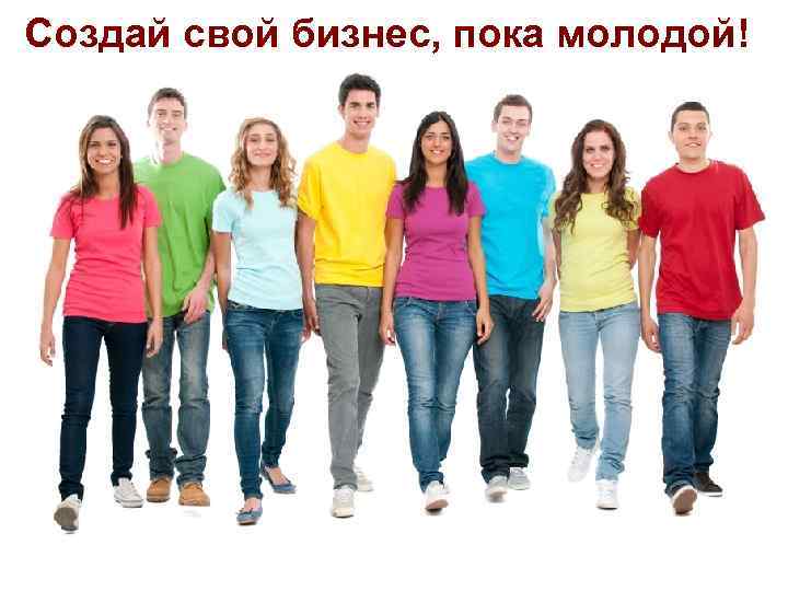 Создай свой бизнес, пока молодой! 