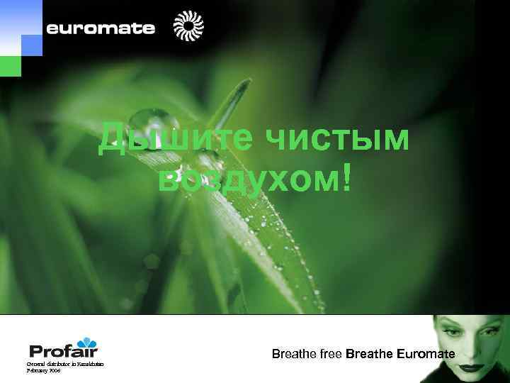 Дышите чистым воздухом! -45 General distributor in Kazakhstan February 2006 Breathe free Breathe Euromate