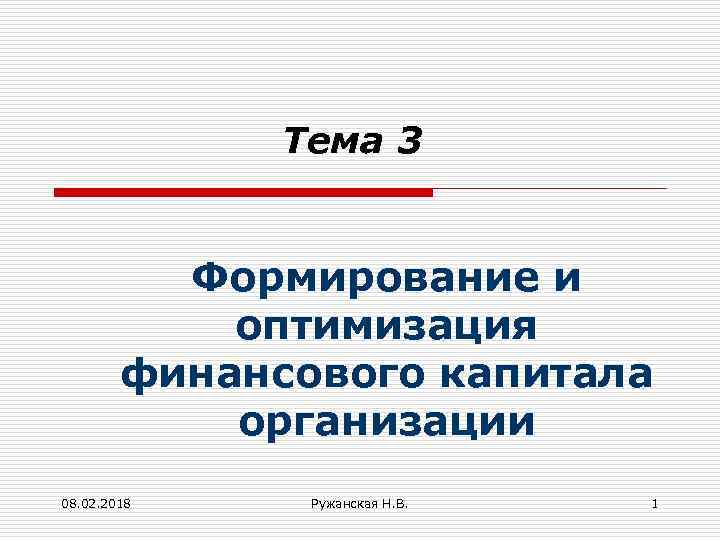 Тема 3 Формирование и оптимизация финансового капитала организации 08. 02. 2018 Ружанская Н. В.