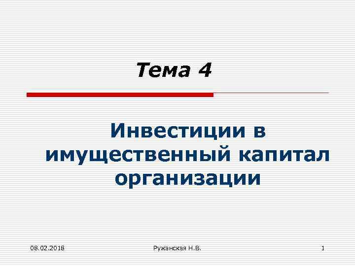 Тема 4 Инвестиции в имущественный капитал организации 08. 02. 2018 Ружанская Н. В. 1