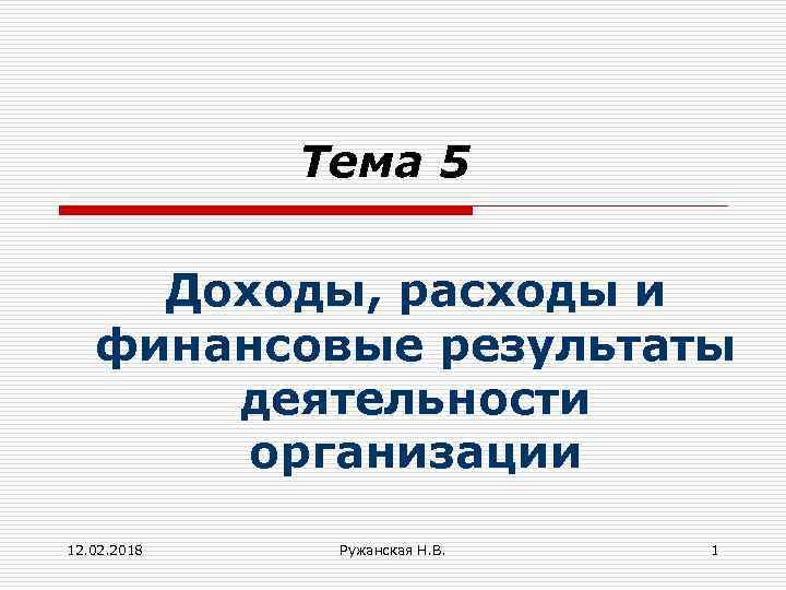 Тема 5 Доходы, расходы и финансовые результаты деятельности организации 12. 02. 2018 Ружанская Н.