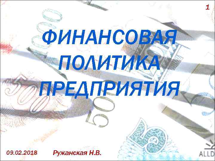 1 ФИНАНСОВАЯ ПОЛИТИКА ПРЕДПРИЯТИЯ 09. 02. 2018 Ружанская Н. В. 