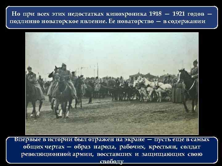 Но при всех этих недостатках кинохроника 1918 — 1921 годов — подлинно новаторское явление.