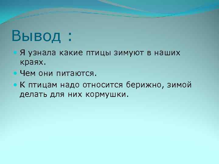 Вывод : Я узнала какие птицы зимуют в наших краях. Чем они питаются. К