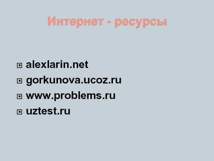 Интернет - ресурсы alexlarin. net gorkunova. ucoz. ru www. problems. ru uztest. ru 