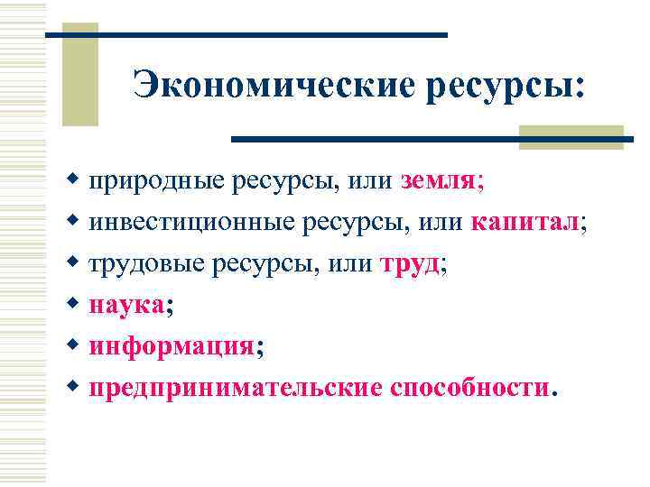 Экономические ресурсы: w природные ресурсы, или земля; w инвестиционные ресурсы, или капитал; w трудовые