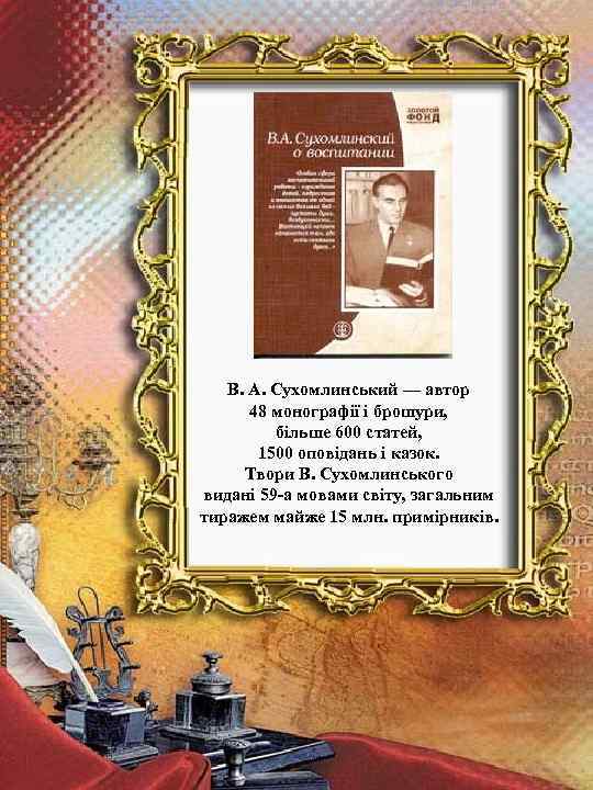 В. А. Сухомлинський — автор 48 монографії і брошури, більше 600 статей, 1500 оповідань