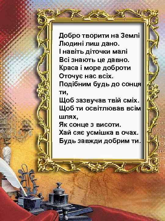 Добро творити на Землі Людині лиш дано. І навіть діточки малі Всі знають це