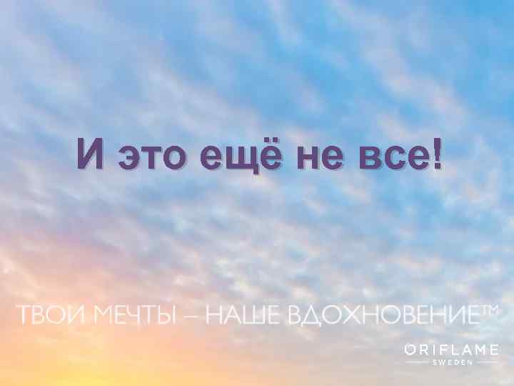 И это ещё не все! Copyright © 2013 by Oriflame Cosmetics SA 