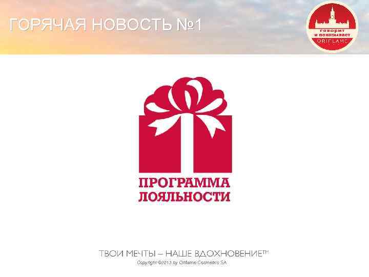 ГОРЯЧАЯ НОВОСТЬ № 1 Copyright © 2013 by Oriflame Cosmetics SA 