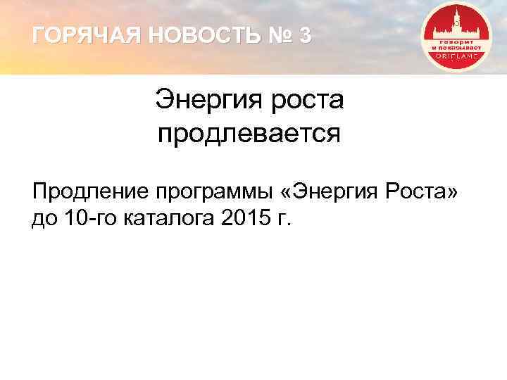 ГОРЯЧАЯ НОВОСТЬ № 3 Энергия роста продлевается Продление программы «Энергия Роста» до 10 -го