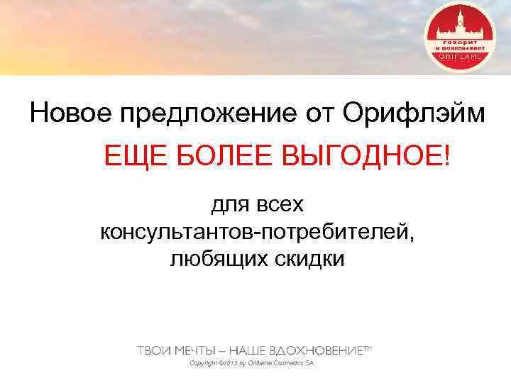 Новое предложение от Орифлэйм ЕЩЕ БОЛЕЕ ВЫГОДНОЕ! для всех консультантов-потребителей, любящих скидки Copyright ©
